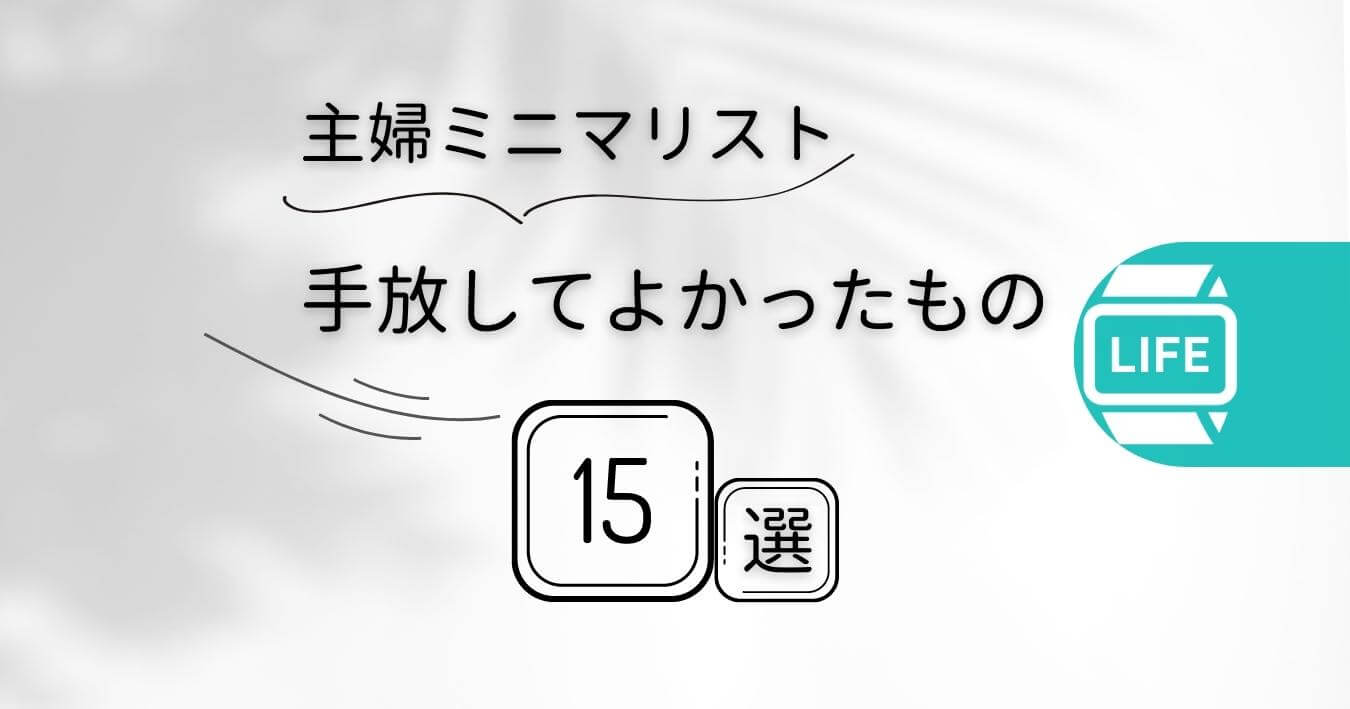 40代主婦】ミニマリスト&綺麗好き｜手放して人生が変わったもの15選